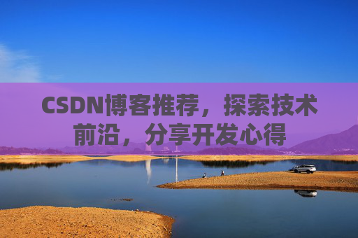 CSDN博客推荐,探索技术前沿,分享开发心得